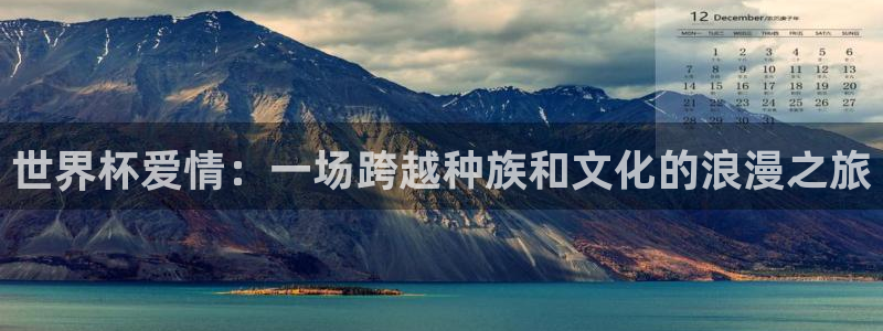 世预赛免费直播入口：世界杯爱情：一场跨越种族和文化的浪漫之旅